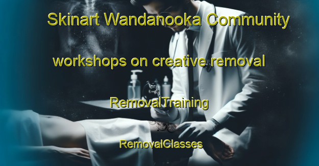 Skinart Wandanooka Community workshops on creative removal | RemovalTraining | RemovalClasses | SkinartTraining-Australia