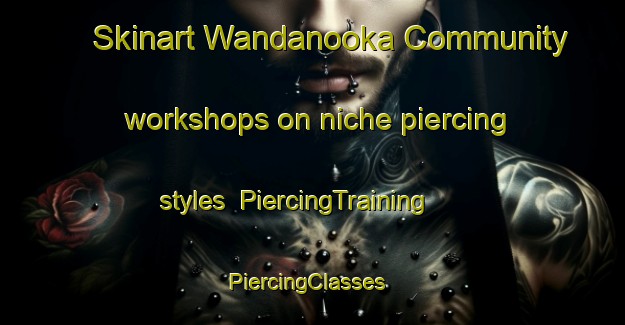 Skinart Wandanooka Community workshops on niche piercing styles | PiercingTraining | PiercingClasses | SkinartTraining-Australia