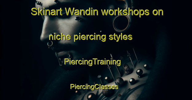 Skinart Wandin workshops on niche piercing styles | PiercingTraining | PiercingClasses | SkinartTraining-Australia