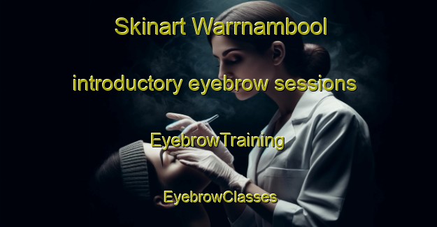Skinart Warrnambool introductory eyebrow sessions | EyebrowTraining | EyebrowClasses | SkinartTraining-Australia