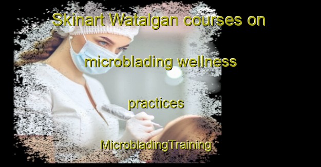 Skinart Watalgan courses on microblading wellness practices | MicrobladingTraining | MicrobladingClasses | SkinartTraining-Australia