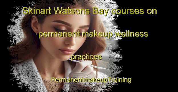 Skinart Watsons Bay courses on permanent makeup wellness practices | PermanentmakeupTraining | PermanentmakeupClasses | SkinartTraining-Australia