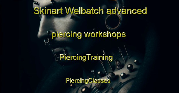 Skinart Welbatch advanced piercing workshops | PiercingTraining | PiercingClasses | SkinartTraining-Australia