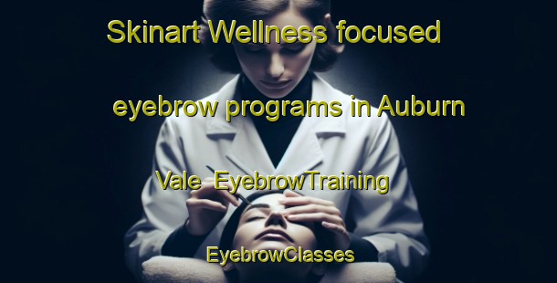 Skinart Wellness-focused eyebrow programs in Auburn Vale | EyebrowTraining | EyebrowClasses | SkinartTraining-Australia