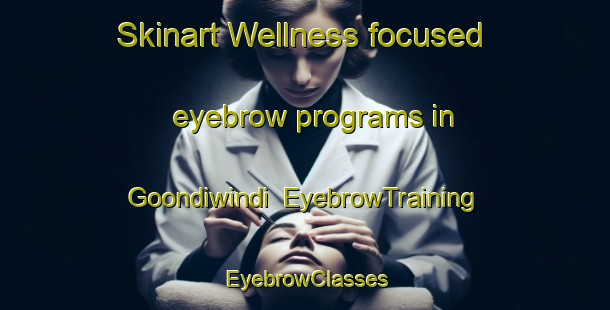 Skinart Wellness-focused eyebrow programs in Goondiwindi | EyebrowTraining | EyebrowClasses | SkinartTraining-Australia