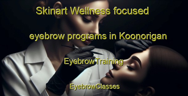Skinart Wellness-focused eyebrow programs in Koonorigan | EyebrowTraining | EyebrowClasses | SkinartTraining-Australia