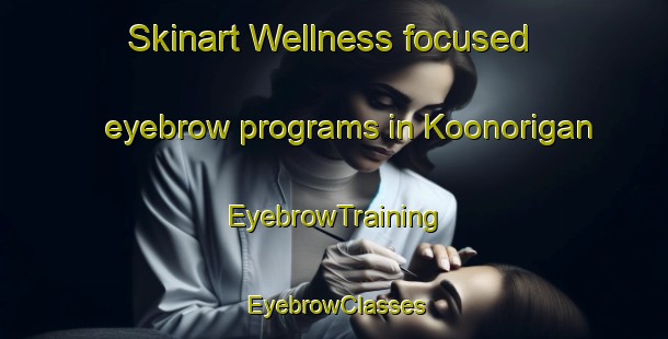 Skinart Wellness-focused eyebrow programs in Koonorigan | EyebrowTraining | EyebrowClasses | SkinartTraining-Australia