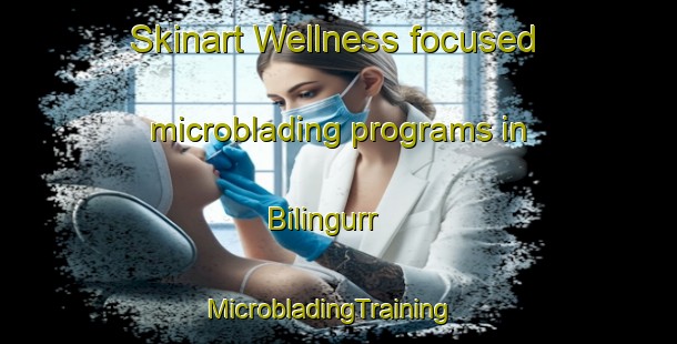Skinart Wellness-focused microblading programs in Bilingurr | MicrobladingTraining | MicrobladingClasses | SkinartTraining-Australia