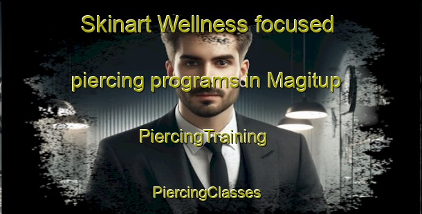 Skinart Wellness-focused piercing programs in Magitup | PiercingTraining | PiercingClasses | SkinartTraining-Australia