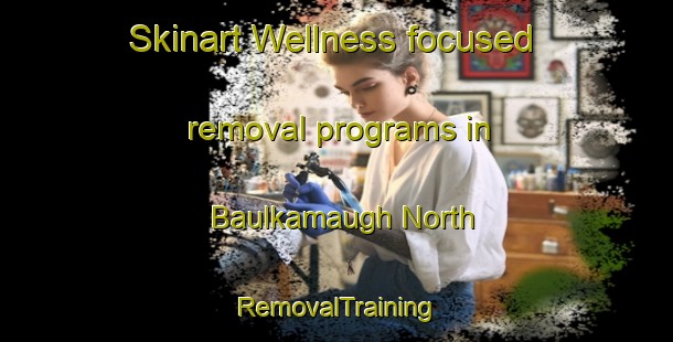 Skinart Wellness-focused removal programs in Baulkamaugh North | RemovalTraining | RemovalClasses | SkinartTraining-Australia