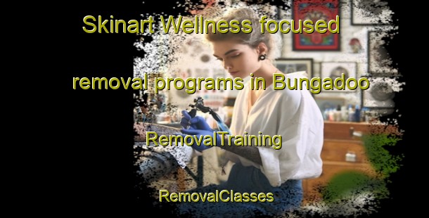 Skinart Wellness-focused removal programs in Bungadoo | RemovalTraining | RemovalClasses | SkinartTraining-Australia