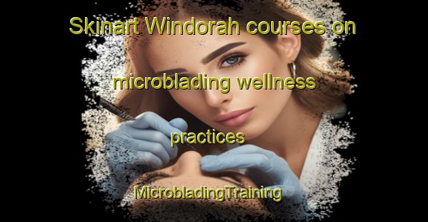 Skinart Windorah courses on microblading wellness practices | MicrobladingTraining | MicrobladingClasses | SkinartTraining-Australia