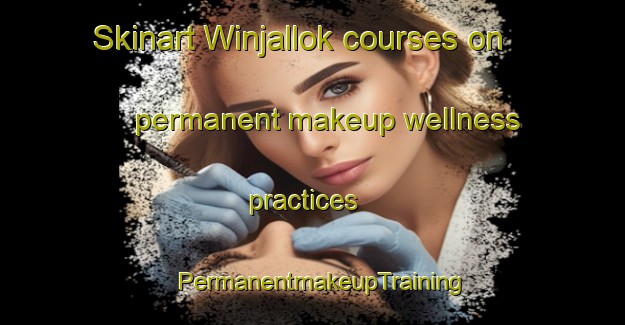 Skinart Winjallok courses on permanent makeup wellness practices | PermanentmakeupTraining | PermanentmakeupClasses | SkinartTraining-Australia
