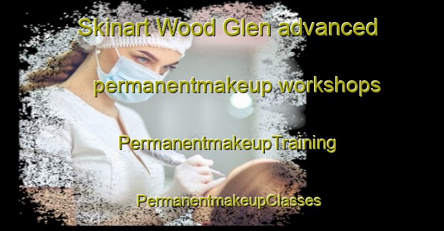 Skinart Wood Glen advanced permanentmakeup workshops | PermanentmakeupTraining | PermanentmakeupClasses | SkinartTraining-Australia