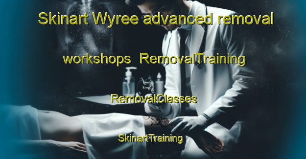 Skinart Wyree advanced removal workshops | RemovalTraining | RemovalClasses | SkinartTraining-Australia