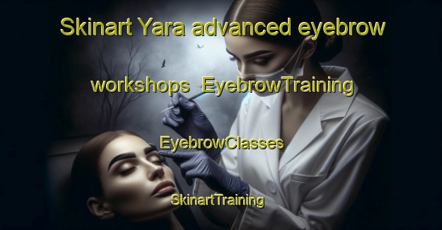 Skinart Yara advanced eyebrow workshops | EyebrowTraining | EyebrowClasses | SkinartTraining-Australia